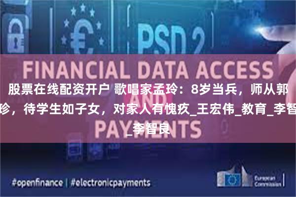 股票在线配资开户 歌唱家孟玲：8岁当兵，师从郭淑珍，待学生如子女，对家人有愧疚_王宏伟_教育_李智良