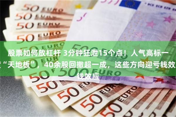 股票如何放杠杆 3分钟狂泄15个点！人气高标一度“天地板”，40余股回撤超一成，这些方向迎亏钱效应