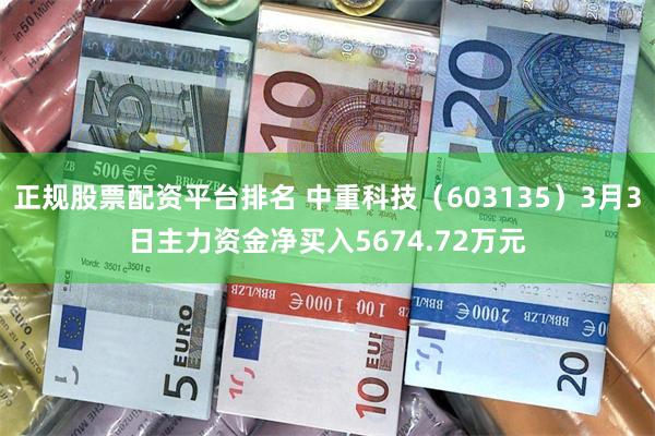 正规股票配资平台排名 中重科技（603135）3月3日主力资金净买入5674.72万元
