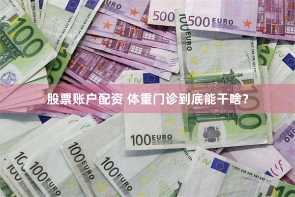 股票账户配资 体重门诊到底能干啥？