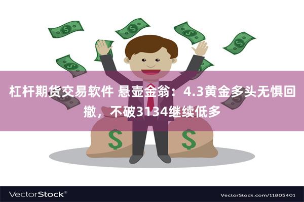 杠杆期货交易软件 悬壶金翁：4.3黄金多头无惧回撤，不破3134继续低多