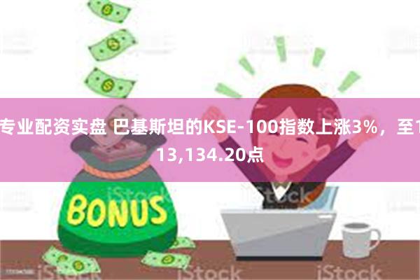 专业配资实盘 巴基斯坦的KSE-100指数上涨3%，至113,134.20点