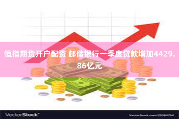 恒指期货开户配资 邮储银行一季度贷款增加4429.86亿元