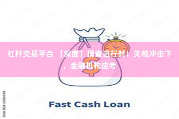 杠杆交易平台 【深度】摸查进行时！关税冲击下，金融机构应考