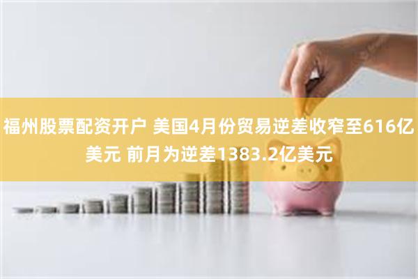 福州股票配资开户 美国4月份贸易逆差收窄至616亿美元 前月为逆差1383.2亿美元