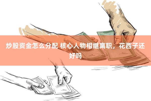 炒股资金怎么分配 核心人物相继离职，花西子还好吗