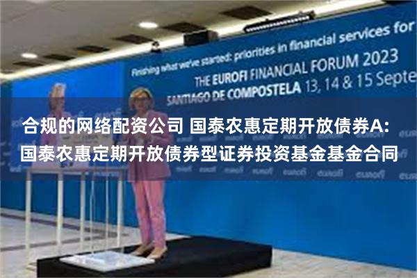 合规的网络配资公司 国泰农惠定期开放债券A: 国泰农惠定期开放债券型证券投资基金基金合同