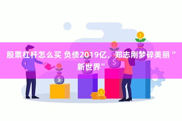 股票杠杆怎么买 负债2019亿，郑志刚梦碎美丽“新世界”