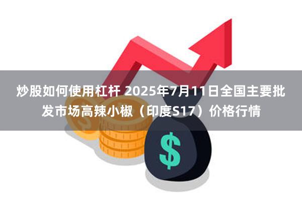 炒股如何使用杠杆 2025年7月11日全国主要批发市场高辣小椒（印度S17）价格行情