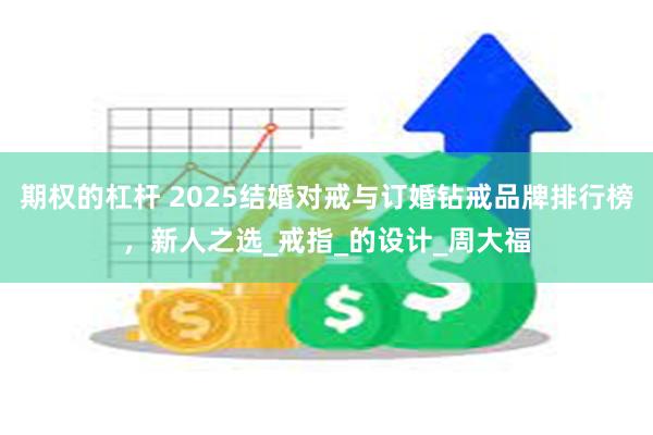 期权的杠杆 2025结婚对戒与订婚钻戒品牌排行榜，新人之选_戒指_的设计_周大福