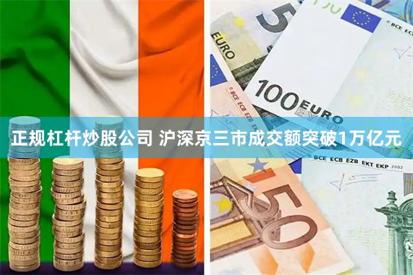 正规杠杆炒股公司 沪深京三市成交额突破1万亿元
