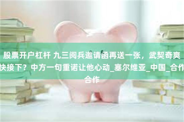 股票开户杠杆 九三阅兵邀请函再送一张，武契奇爽快接下？中方一句重诺让他心动_塞尔维亚_中国_合作