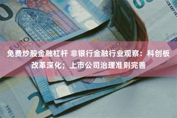 免费炒股金融杠杆 非银行金融行业观察：科创板改革深化；上市公司治理准则完善