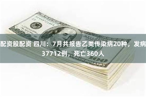 配资股配资 四川：7月共报告乙类传染病20种，发病37712例，死亡360人