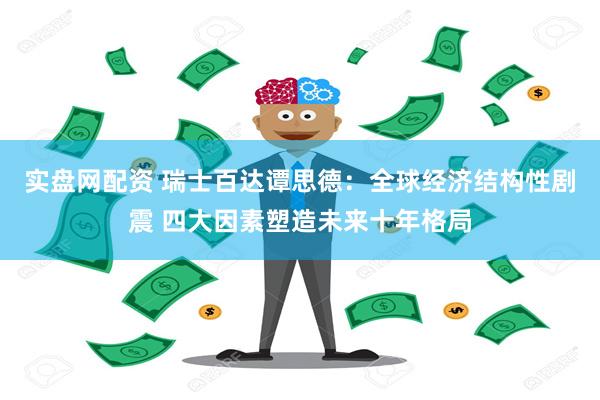实盘网配资 瑞士百达谭思德：全球经济结构性剧震 四大因素塑造未来十年格局