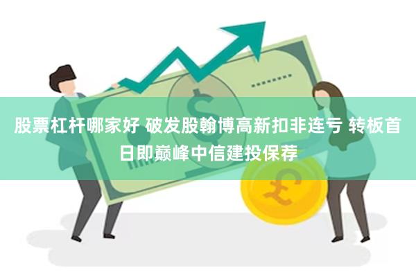 股票杠杆哪家好 破发股翰博高新扣非连亏 转板首日即巅峰中信建投保荐