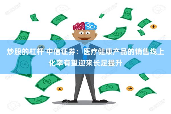 炒股的杠杆 中信证券：医疗健康产品的销售线上化率有望迎来长足提升