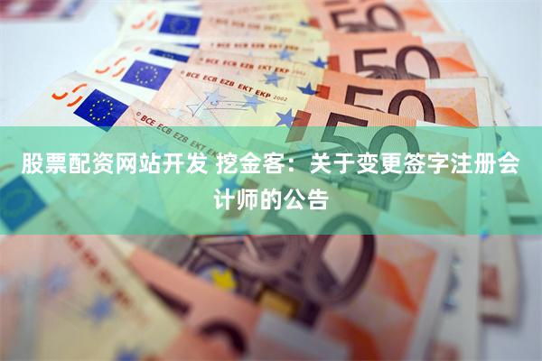 股票配资网站开发 挖金客：关于变更签字注册会计师的公告